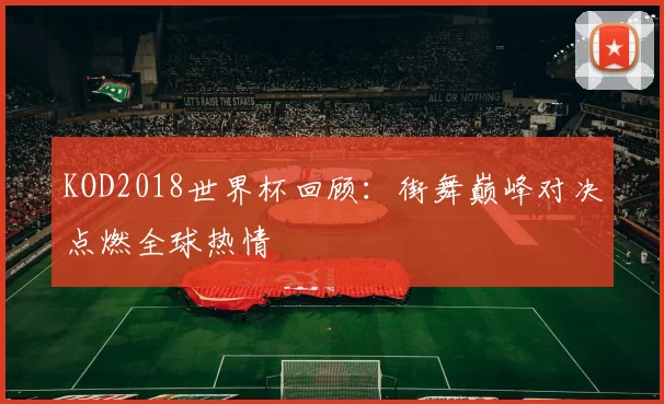KOD2018世界杯回顾：街舞巅峰对决点燃全球热情