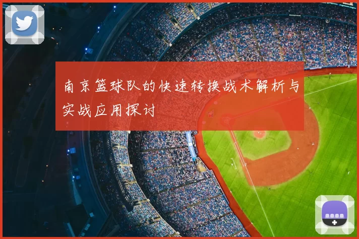 南京篮球队的快速转换战术解析与实战应用探讨
