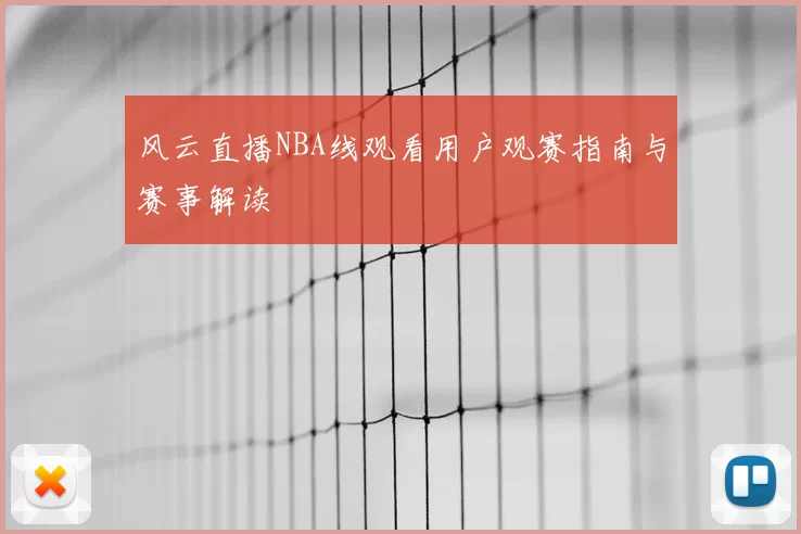 风云直播NBA线观看用户观赛指南与赛事解读