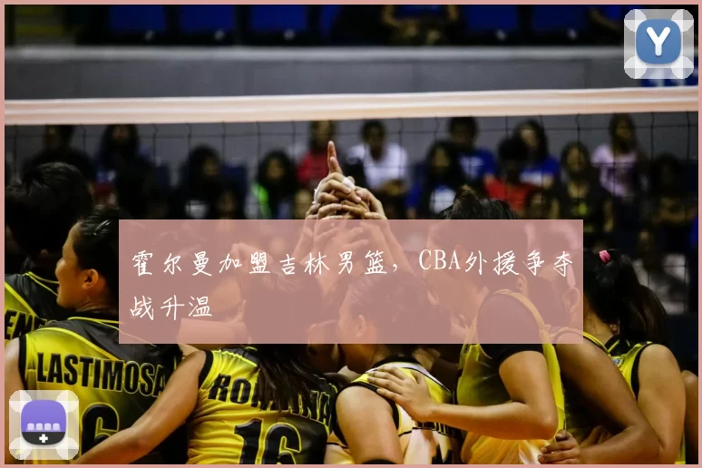 霍尔曼加盟吉林男篮,CBA外援争夺战升温
