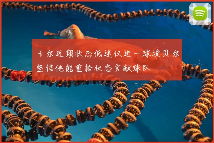 卡尔近期状态低迷仅进一球埃贝尔坚信他能重拾状态贡献球队