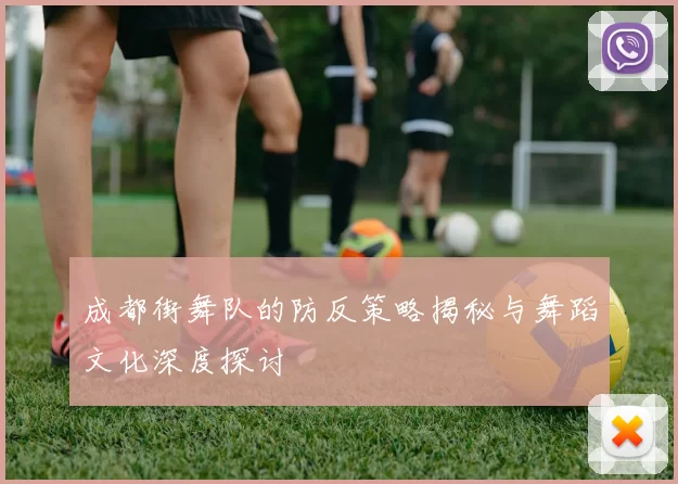 成都街舞队的防反策略揭秘与舞蹈文化深度探讨