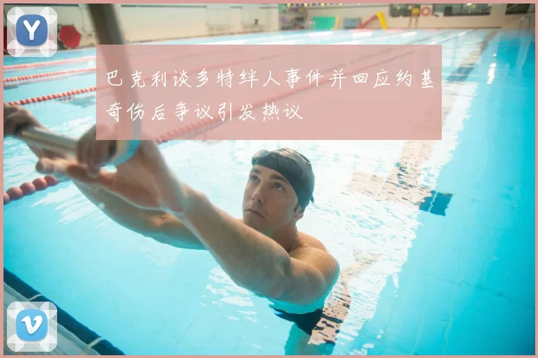 巴克利谈多特绊人事件并回应约基奇伤后争议引发热议