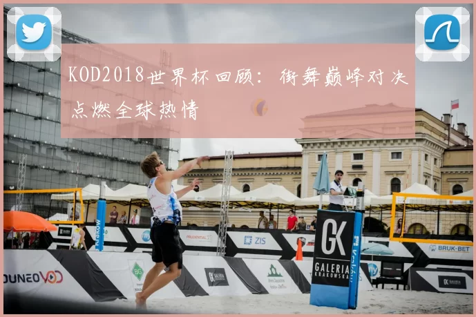 KOD2018世界杯回顾：街舞巅峰对决点燃全球热情