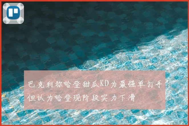 巴克利称哈登甜瓜KD为最强单打手但认为哈登现阶段实力下滑