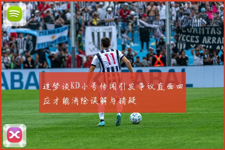 追梦谈KD小号传闻引发争议直面回应才能消除误解与猜疑