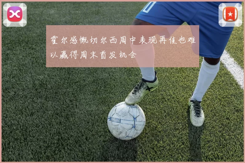 霍尔感慨切尔西周中表现再佳也难以赢得周末首发机会