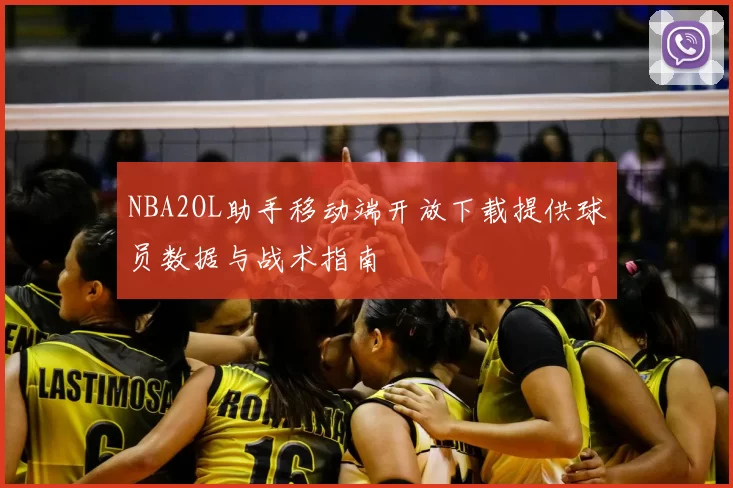 NBA2OL助手移动端开放下载提供球员数据与战术指南