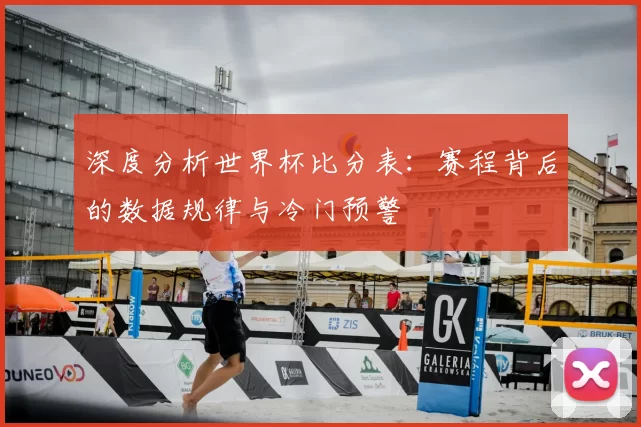 深度分析世界杯比分表:赛程背后的数据规律与冷门预警