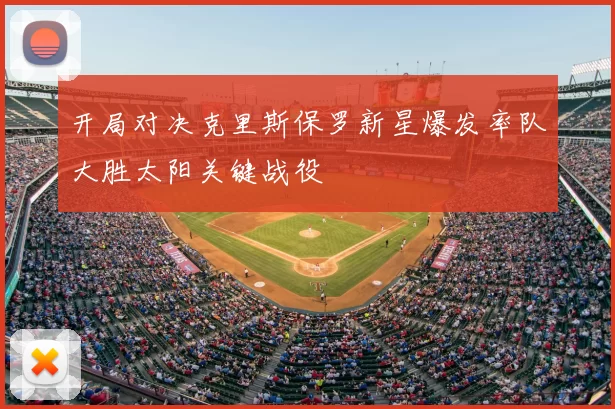 开局对决克里斯保罗新星爆发率队大胜太阳关键战役