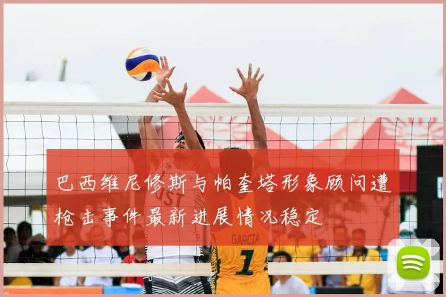 巴西维尼修斯与帕奎塔形象顾问遭枪击事件最新进展情况稳定