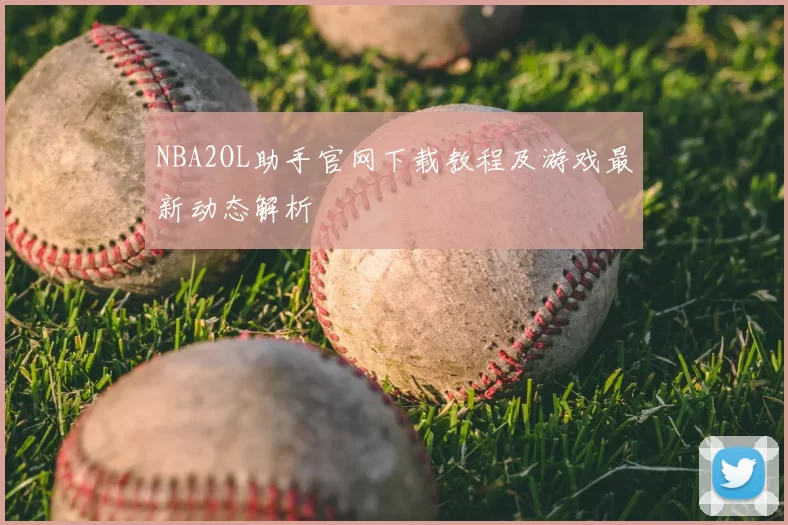 NBA2OL助手官网下载教程及游戏最新动态解析