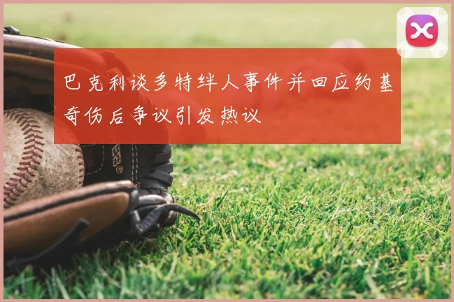 巴克利谈多特绊人事件并回应约基奇伤后争议引发热议