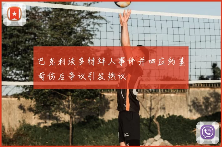 巴克利谈多特绊人事件并回应约基奇伤后争议引发热议