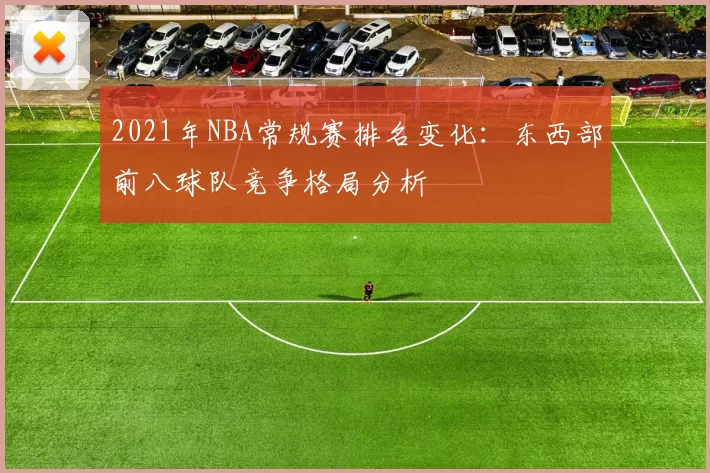 2021年NBA常规赛排名变化：东西部前八球队竞争格局分析