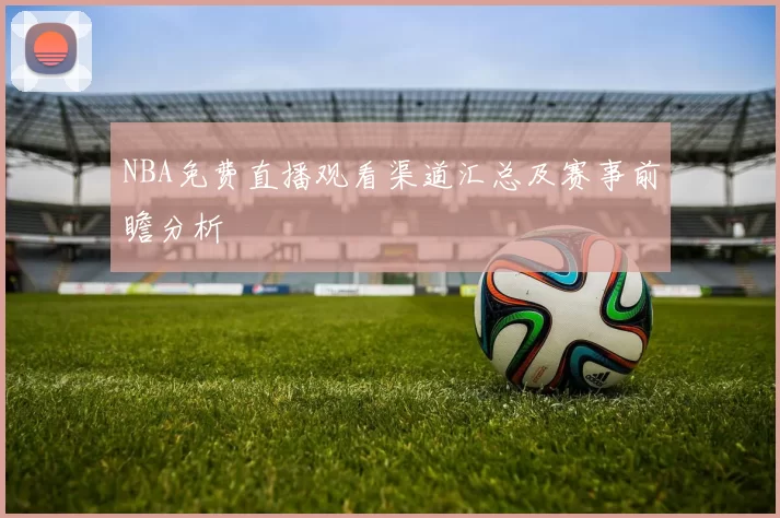 NBA免费直播观看渠道汇总及赛事前瞻分析