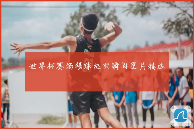 世界杯赛场踢球经典瞬间图片精选